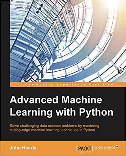 Advanced Machine Learning with Python: Solve data science problems by mastering cutting-edge machine learning techniques in Python by John Hearty