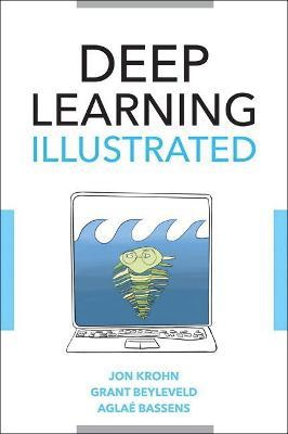 Deep Learning Illustrated: A Visual, Interactive Guide to Artificial Intelligence by Jon Krohn, Grant Beyleveld, and Aglaé Bassens